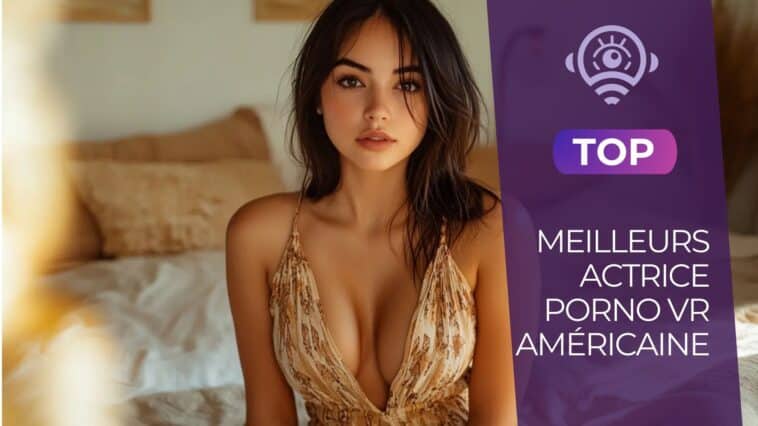 Top des meilleurs actrice porno VR américaine : révélation des reines du cinéma pour adultes